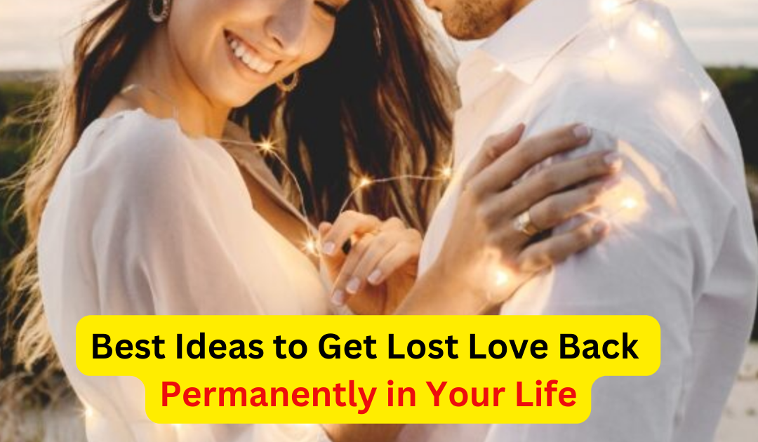 Best Ideas To Get Lost Love Back Permanently in Your Life – Indian Vashikaran Guru