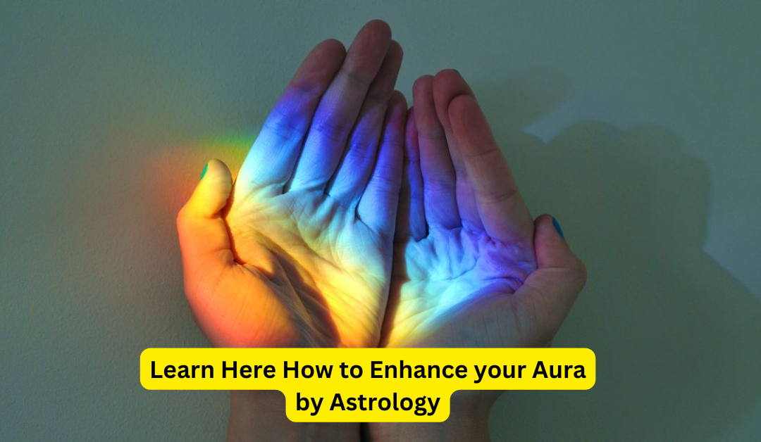 Learn Here How to Enhance your Aura by Astrology – Indian Guru Ji